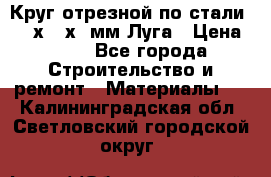 Круг отрезной по стали D230х2,5х22мм Луга › Цена ­ 55 - Все города Строительство и ремонт » Материалы   . Калининградская обл.,Светловский городской округ 